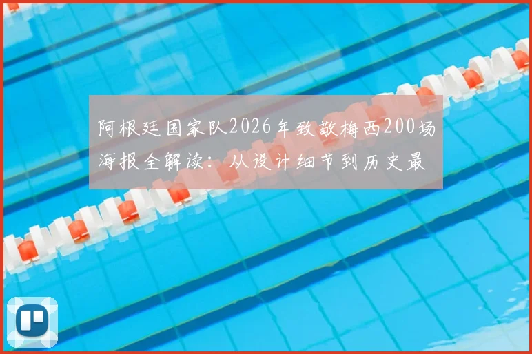 阿根廷国家队2026年致敬梅西200场海报全解读:从设计细节到历史最佳之争的理性探讨