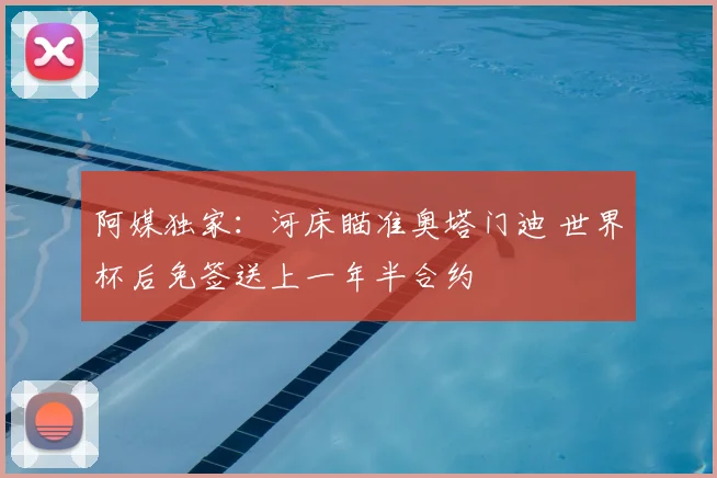 阿媒独家:河床瞄准奥塔门迪 世界杯后免签送上一年半合约