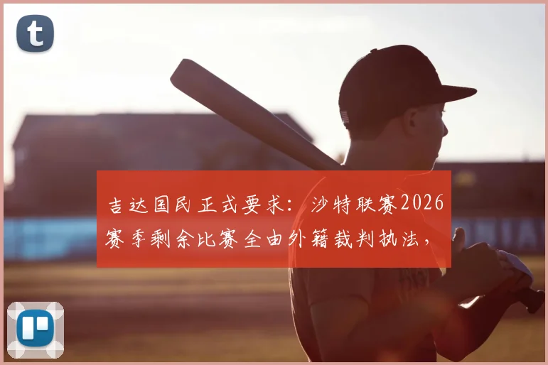 吉达国民正式要求:沙特联赛2026赛季剩余比赛全由外籍裁判执法,背后原因与影响解读