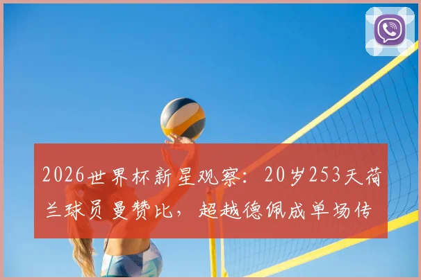 2026世界杯新星观察：20岁253天荷兰球员曼赞比，超越德佩成单场传射最年轻球员，附完整数据与技术特点分析