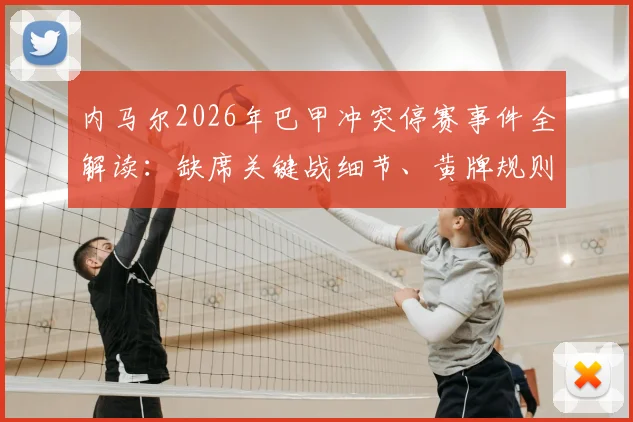 内马尔2026年巴甲冲突停赛事件全解读：缺席关键战细节、黄牌规则详解及对球队后续赛程影响分析