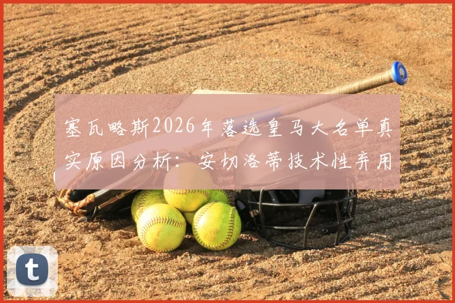 塞瓦略斯2026年落选皇马大名单真实原因分析：安切洛蒂技术性弃用，今夏转会离队下家预测与前景展望