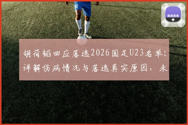 胡荷韬回应落选2026国足U23名单：详解伤病情况与落选真实原因，未来展望分析