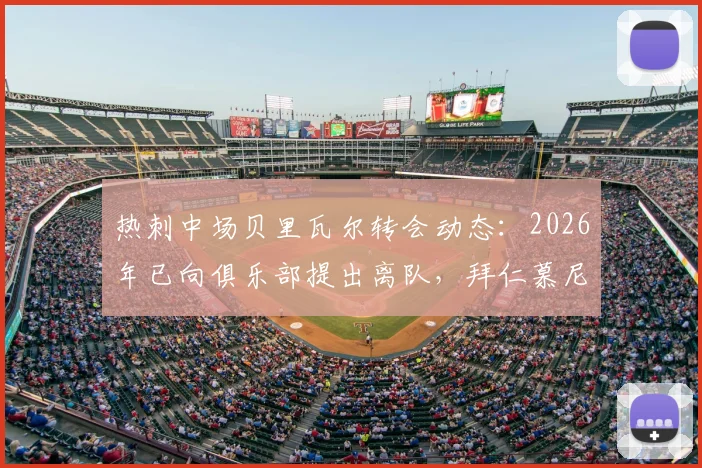 热刺中场贝里瓦尔转会动态：2026年已向俱乐部提出离队，拜仁慕尼黑密切关注并有意引进