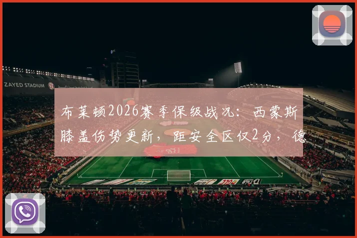 布莱顿2026赛季保级战况：西蒙斯膝盖伤势更新，距安全区仅2分，德泽尔比解析球队信心与赛程关键点