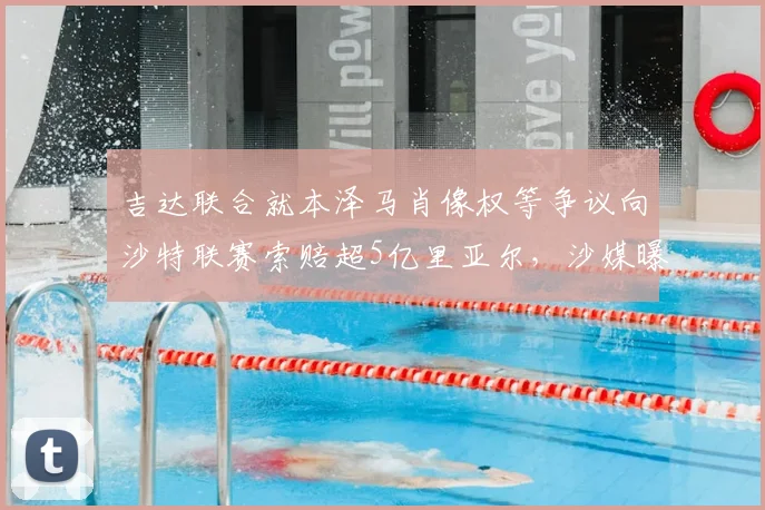吉达联合就本泽马肖像权等争议向沙特联赛索赔超5亿里亚尔，沙媒曝2026赛季合同纠纷内幕