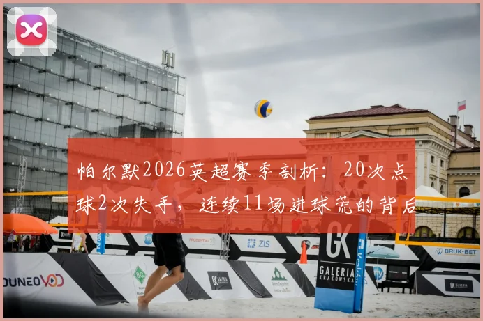 帕尔默2026英超赛季剖析:20次点球2次失手,连续11场进球荒的背后原因与切尔西应对策略