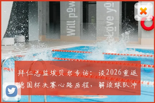 拜仁总监埃贝尔专访：谈2026重返德国杯决赛心路历程，解读球队冲击双冠王关键因素