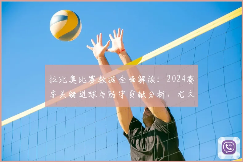 拉比奥比赛数据全面解读:2024赛季关键进球与防守贡献分析,尤文中场核心技术特点详解