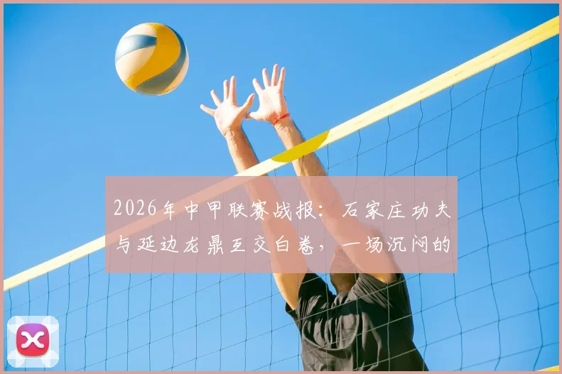 2026年中甲联赛战报:石家庄功夫与延边龙鼎互交白卷,一场沉闷的0-0闷平背后说明了什么?