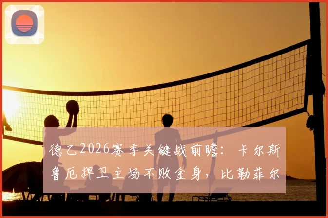 德乙2026赛季关键战前瞻：卡尔斯鲁厄捍卫主场不败金身，比勒菲尔德亟需终结客场三连败困局