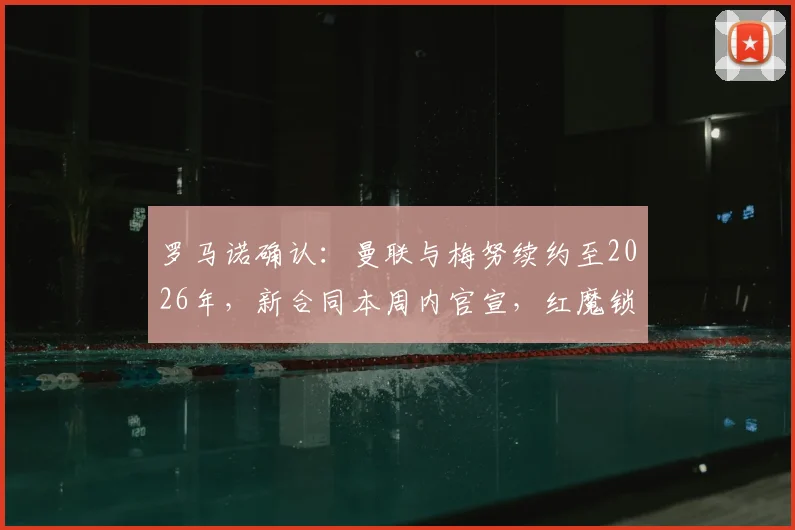 罗马诺确认：曼联与梅努续约至2026年，新合同本周内官宣，红魔锁定未来中场核心