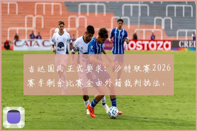吉达国民正式要求：沙特联赛2026赛季剩余比赛全由外籍裁判执法，背后原因与影响解读