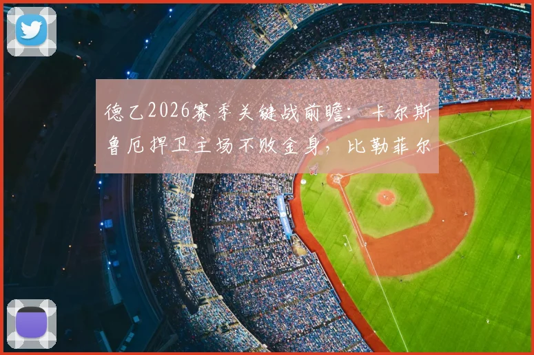 德乙2026赛季关键战前瞻:卡尔斯鲁厄捍卫主场不败金身,比勒菲尔德亟需终结客场三连败困局