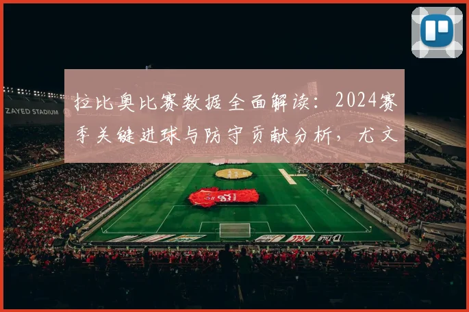 拉比奥比赛数据全面解读：2024赛季关键进球与防守贡献分析，尤文中场核心技术特点详解