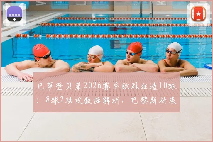 巴萨登贝莱2026赛季欧冠狂造10球:8球2助攻数据解析,巴黎新核表现如何?