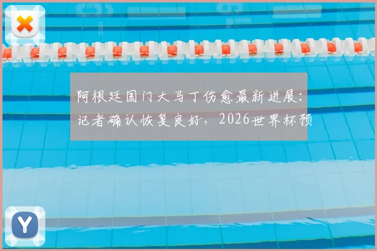 阿根廷国门大马丁伤愈最新进展:记者确认恢复良好,2026世界杯预选赛等正式比赛将全勤出席