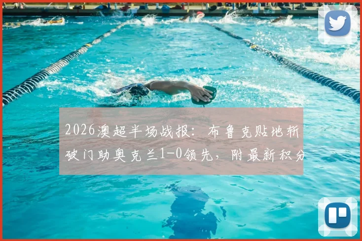 2026澳超半场战报：布鲁克贴地斩破门助奥克兰1-0领先，附最新积分榜与进球精彩回放观看指南
