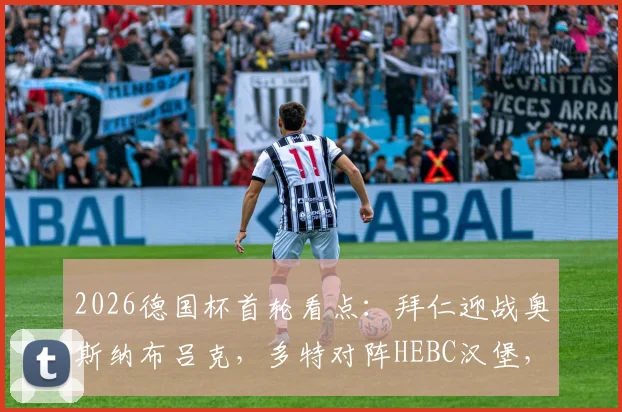 2026德国杯首轮看点：拜仁迎战奥斯纳布吕克，多特对阵HEBC汉堡，直播时间与对手实力全解析